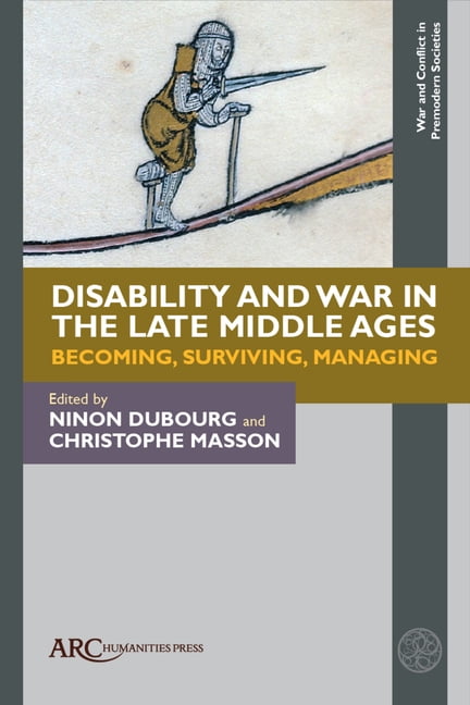 War and Conflict in Premodern Societies Disability and War in the Late Middle Ages: Becoming, Surviving, Managing, (Hardcover)