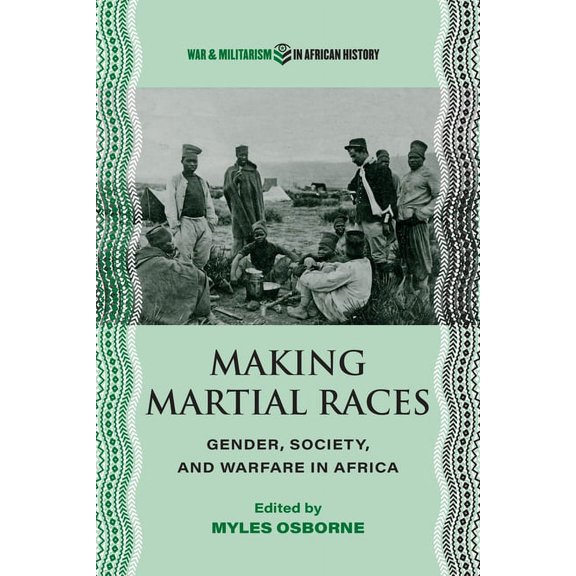 War and Militarism in African History: Making Martial Races : Gender, Society, and Warfare in Africa (Paperback)