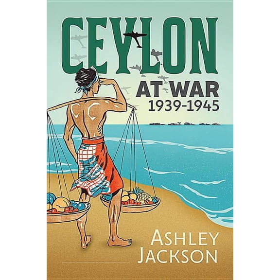 War and Military Culture in South Asia, 1757-1947: Ceylon at War, 1939-1945 (Hardcover)