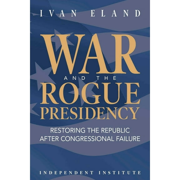War and the Rogue Presidency: Restoring the Republic After Congressional Failure, (Hardcover)