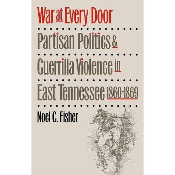 Pre-Owned War at Every Door: Partisan Politics and Guerrilla Violence in East Tennessee, 1860-1869 (Hardcover) 0807823678 9780807823675