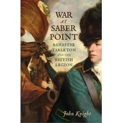 War at Saber Point Banastre Tarleton and the British Legion, Hardcover