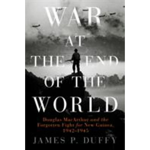 Pre-Owned War at the End of the World: Douglas MacArthur and the Forgotten Fight for New Guinea, 1942-1945 (Hardcover) 0451418301 9780451418302
