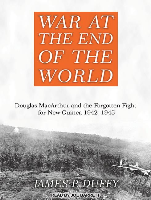 War at the End of the World: Douglas MacArthur and the Forgotten Fight for New Guinea 1942-1945 (Audiobook)