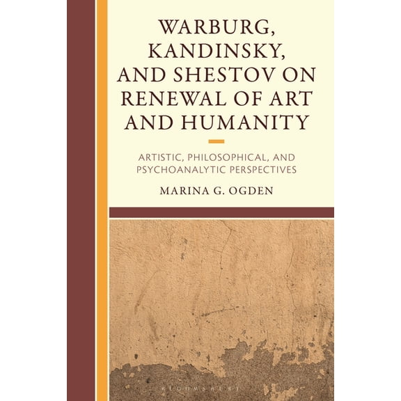 Warburg, Kandinsky, and Shestov on Renewal of Art and Humanity: Artistic, Philosophical, and Psychoanalytic Perspectives, (Hardcover)