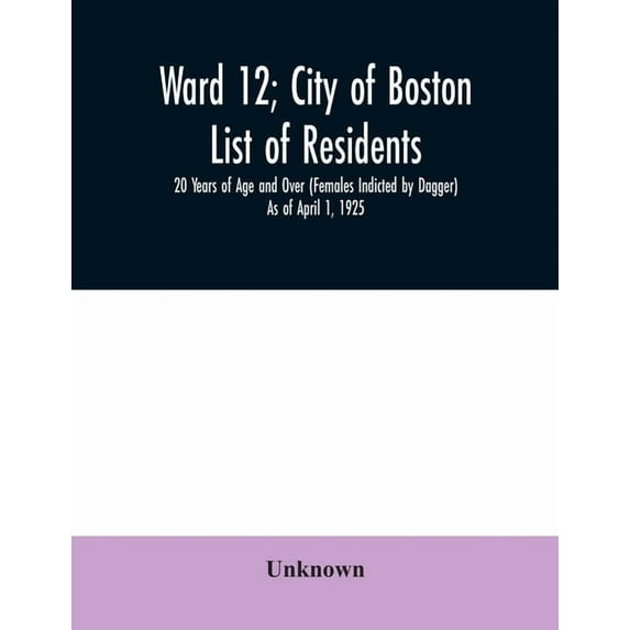 Ward 12; City of Boston; List of residents; 20 Years of Age and Over (Females Indicted by Dagger) As of April 1, 1925, (Paperback)
