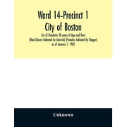 Ward 14-Precinct 1; City of Boston; List of Residents 20 years of Age and Over Non-Citizens Indicated by Asterisk Fem, Paperback