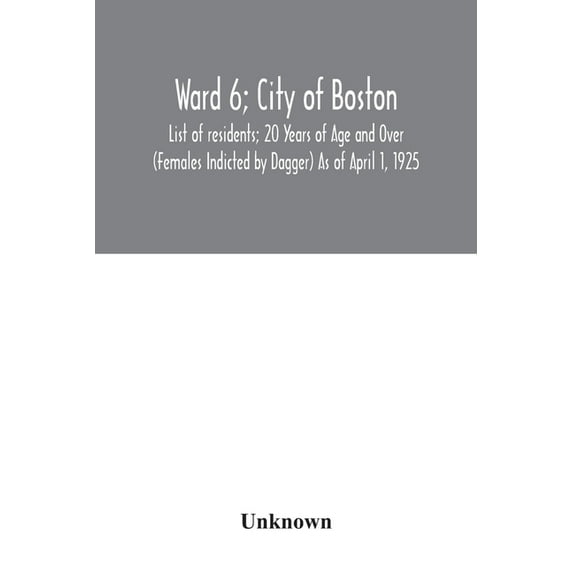 Ward 6; City of Boston; List of residents; 20 Years of Age and Over (Females Indicted by Dagger) As of April 1, 1925, (Paperback)