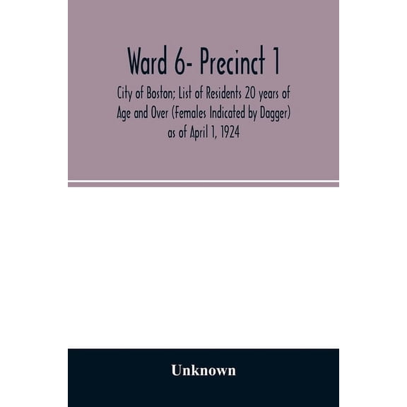 Ward 6- Precinct 1; City of Boston; List of Residents 20 years of Age and Over (Females Indicated by Dagger) as of April, (Paperback)