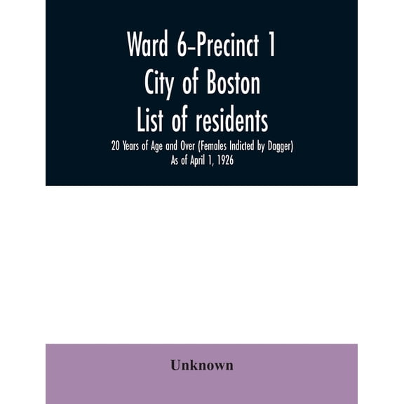 Ward 6-Precinct 1; City of Boston; List of residents; 20 Years of Age and Over (Females Indicted by Dagger) As of April , (Paperback)
