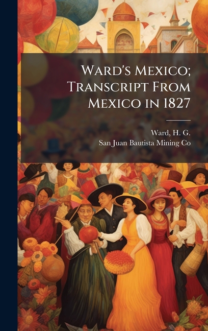 Ward's Mexico; Transcript From Mexico in 1827, (Hardcover)