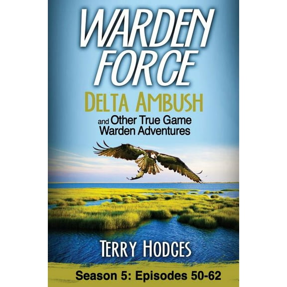 Warden Force Warden Force: Delta Ambush and Other True Game Warden Adventures: Episodes 50-62, Book 5, (Paperback)