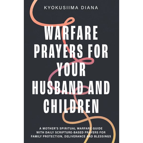 Warfare Prayers for Everyday Battles Warfare Prayers for Your Husband and Children: A Mother's Spiritual Warfare Guide with Daily Scripture - Based Prayers f, Book 12, (Paperback)