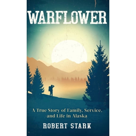 Warflower: A True Story of Family, Service, and Life in Alaska, (Hardcover)