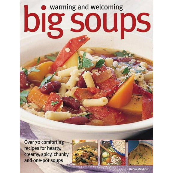 Warming And Welcoming Big Soups : Over 70 Comforting Recipes For Hearty, Creamy, Spicy, Chunky And One-Pot Soups (Paperback)