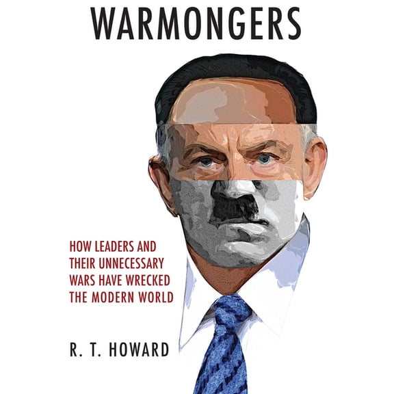 Warmongers : How Leaders and Their Unnecessary Wars Have Wrecked the Modern World (Hardcover)