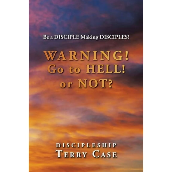 Warning! Go to Hell! or Not?: Be a DISCIPLE Making DISCIPLES! (Paperback)