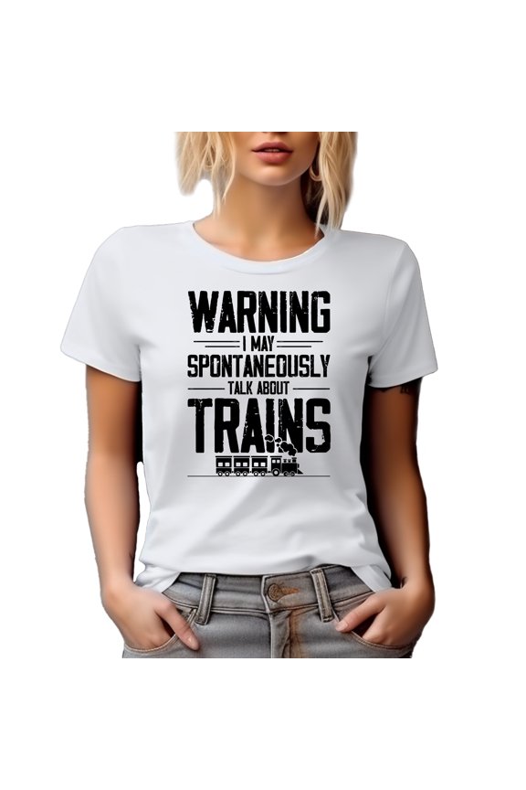Warning, I May Spontaneously Talk About Train, Train Enthusiast or Lover Quote, White T-Shirt, Small