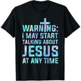 thumbnail image 1 of Warning I May Start Talking About Jesus At Any Time T-Shirt, 1 of 3