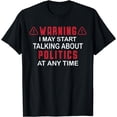 thumbnail image 1 of Warning I May Start Talking About Politics At Any Time T-Shirt, 1 of 4