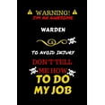 thumbnail image 1 of Warning! I'm An Awesome Warden To Avoid Injury Don't Tell Me How To Do My Job : Perfect Gag Gift For An Awesome Warden Who Knows How To Do Their Job! - Blank Lined Notebook Journal - 100 Pages 6 x 9 Format - Office Humour and Banter, 1 of 1