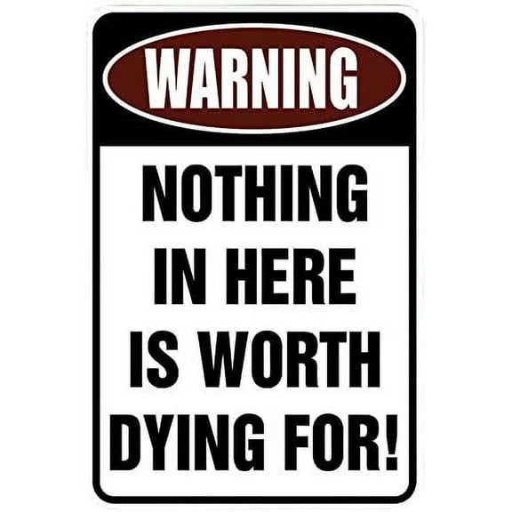 Warning Nothing in Here is Worth Dying For Funny Metal Sign for your garage, man cave, yard or wall 8 x 12
