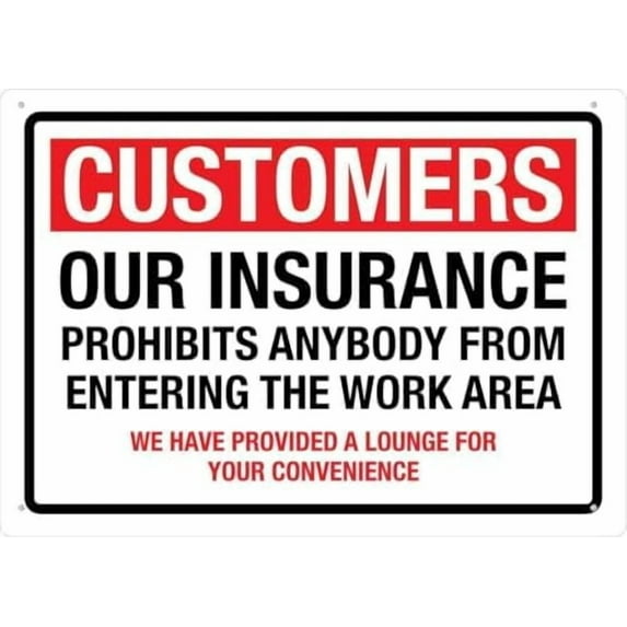 Warning Sign: Customers Our Insurance Prohibits Anybody from Entering The Work Area, 8X12 Inch Rust Free Aluminum Sign, Suitable for Home Farm Yard 12x8 Inch