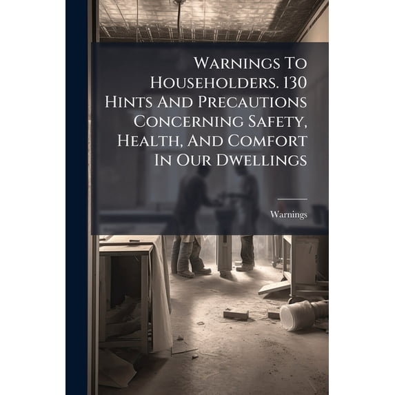Warnings To Householders. 130 Hints And Precautions Concerning Safety, Health, And Comfort In Our Dwellings (Paperback)