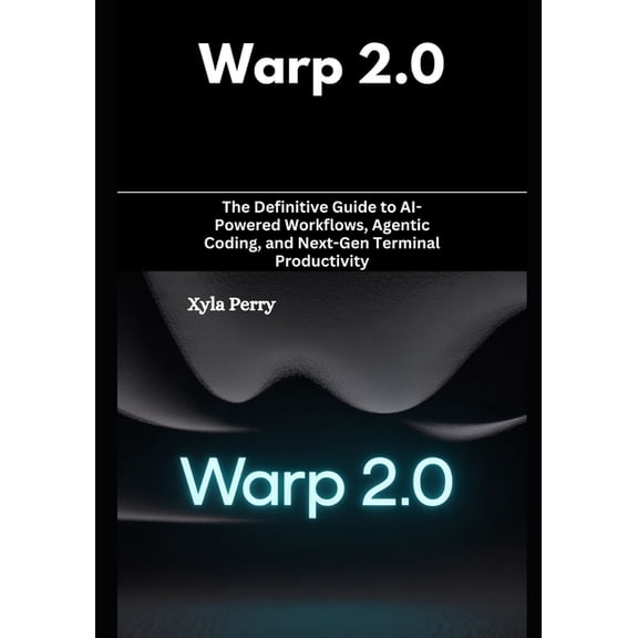 Warp 2.0: The Definitive Guide to AI-Powered Workflows, Agentic Coding, and Next-Gen Terminal Productivity, (Paperback)