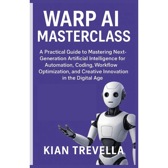 Warp AI Masterclass: A Practical Guide to Mastering Next-Generation Artificial Intelligence for Automation, Coding, Work, (Paperback)