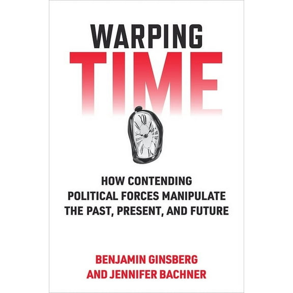 Warping Time: How Contending Political Forces Manipulate the Past, Present, and Future, (Paperback)