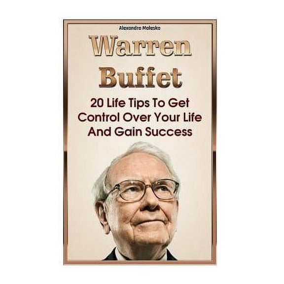 Warren Buffet Biography, Business Success, the Essays of Warren Buffett, Lessons for Corporate Ameri: Warren Buffett: 20 Life Tips To Get Control Over Your Life And Gain Success: (Warren Buffet Biogra