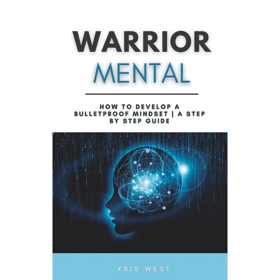 Warrior Mental: How to Develop a Bulletproof Mindset A Step By Step Guide, (Paperback)