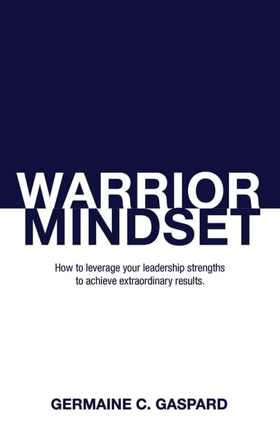 Warrior Mindset: How to Leverage Your Leadership Strengths to Achieve ...