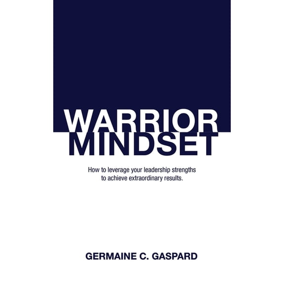 Warrior Mindset: How to Leverage Your Leadership Strengths to Achieve Results, (Paperback)