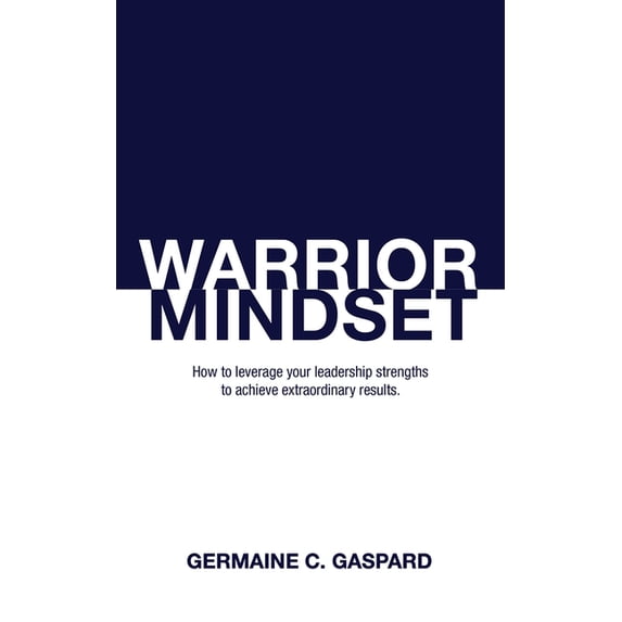 Warrior Mindset: How to Leverage Your Leadership Strengths to Achieve Results, (Paperback)