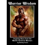 Warrior Wisdom Inspiring Ideas from the World's Greatest Warriors, Paperback