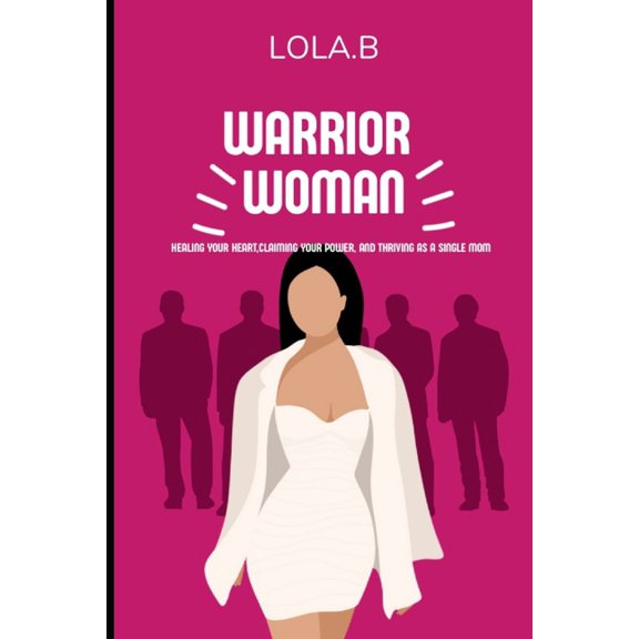 Warrior Women: Healing Your Heart, Claiming your power, and thriving as a single mom, (Paperback)