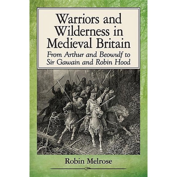 Warriors and Wilderness in Medieval Britain: From Arthur and Beowulf to Sir Gawain and Robin Hood, (Paperback)