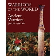 Warriors of the World : The Ancient Warriors 300 BC - 500 AD (Hardcover) 9780312596880