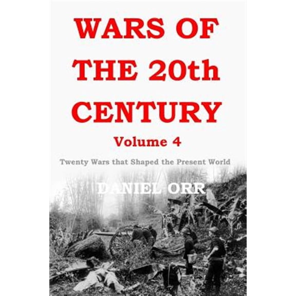 Wars of the 20th Century - Volume 4: Twenty Wars That Shaped the Present World