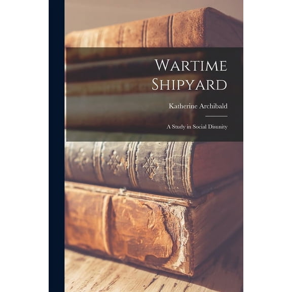 Wartime Shipyard: a Study in Social Disunity, (Paperback)