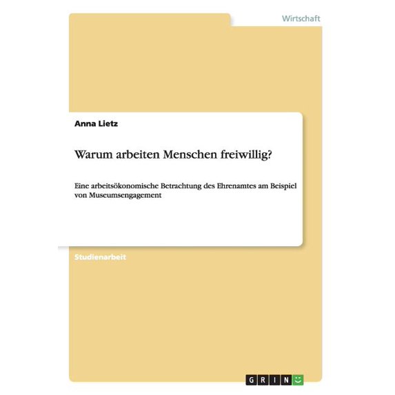 Warum arbeiten Menschen freiwillig? : Eine arbeitsökonomische Betrachtung des Ehrenamtes am Beispiel von Museumsengagement (Paperback)