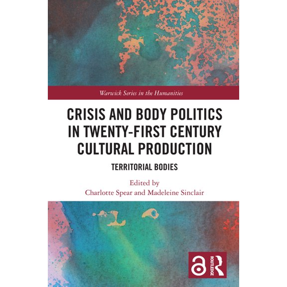 Warwick the Humanities Crisis and Body Politics in Twenty-First Century Cultural Production: Territorial Bodies, (Paperback)