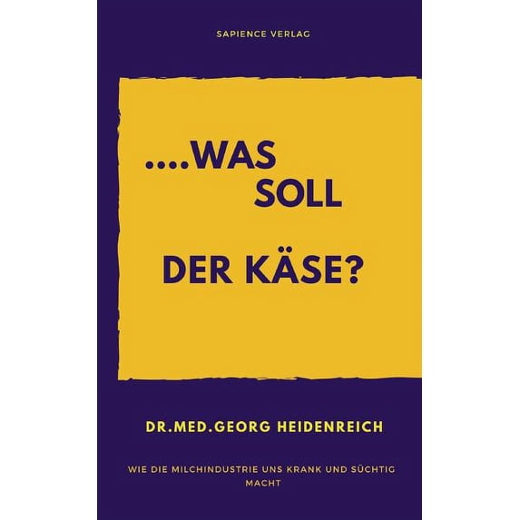 ...Was Soll Der Käse!: Wie Die Milchindustrie Uns Krank Und Süchtig Macht (Paperback)