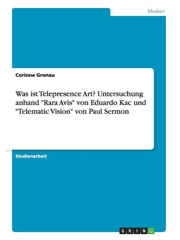 Was ist Telepresence Art? Untersuchung anhand "Rara Avis" von Eduardo Kac und "Telematic Vision" von Paul Sermon (Paperback)