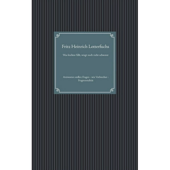 Was leichter fällt, wiegt noch nicht schwerer: Antworten stellen Fragen - wie Verbrecher: Fragmentalität, (Paperback)