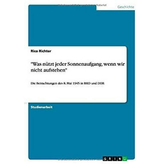 "Was nützt jeder Sonnenaufgang, wenn wir nicht aufstehen" : Die Betrachtungen des 8. Mai 1945 in BRD und DDR (Paperback)