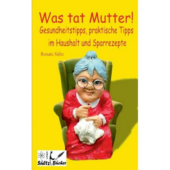Was tat Mutter! Gesundheitstipps, praktische Tipps im Haushalt und Sparrezepte, (Paperback)