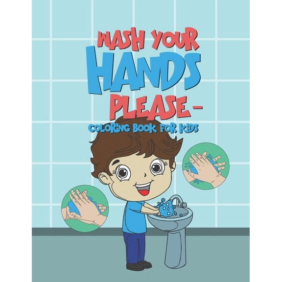Wash Your Hands Please - Coloring Book For Kids: 25 Fun Designs For Boys And Girls - Perfect For Young Children To Encourage Hand Washing Preschool Ki